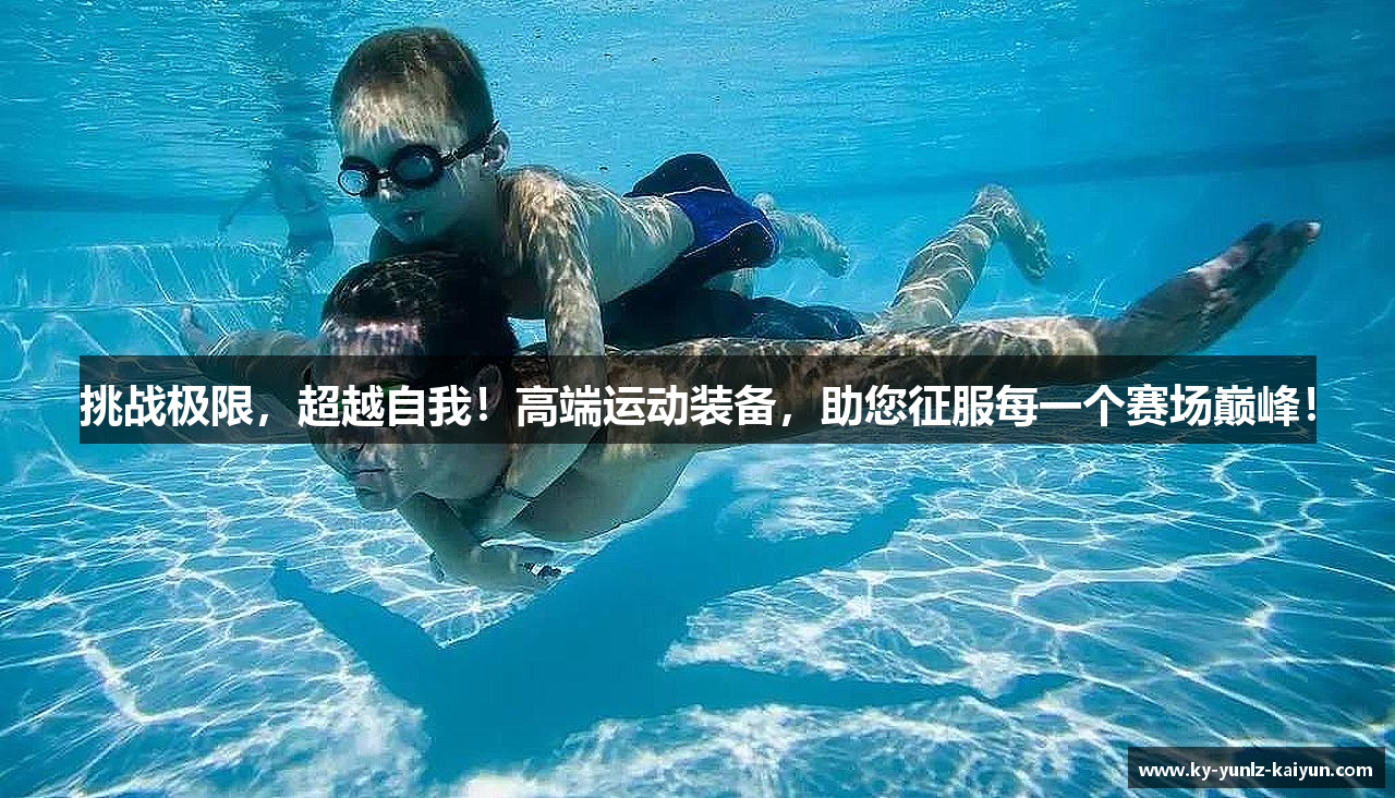 挑战极限，超越自我！高端运动装备，助您征服每一个赛场巅峰！